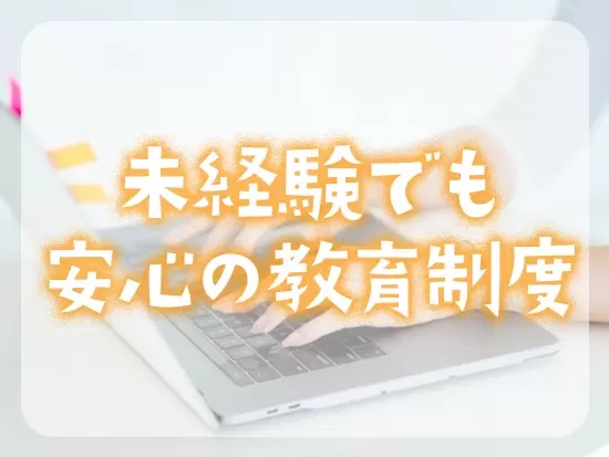 教育制度が充実しているため、元事務職、主婦（夫）、元販売スタッフなど、多くの未経験者が活躍中です。