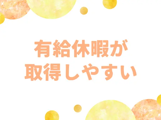 有給休暇の取得を推奨しています。プライベートとの両立もしやすい◎