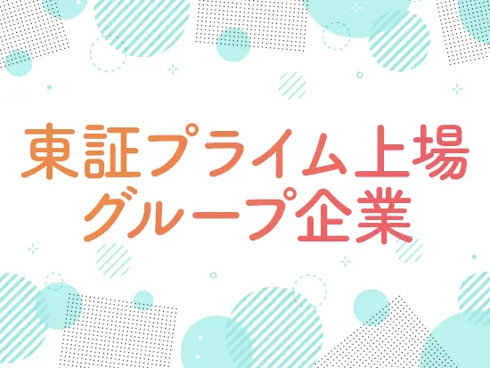 上場企業グループで安定感抜群！だからこそ社員の働く環境の整備に力を入れています。