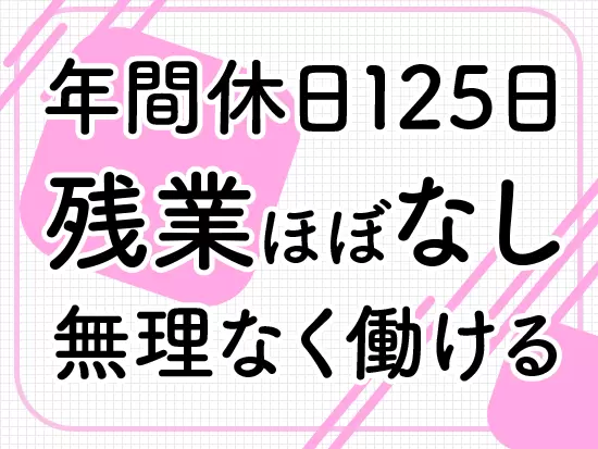 お仕事もプライベートも、無理なく大切にできる環境が整っています！