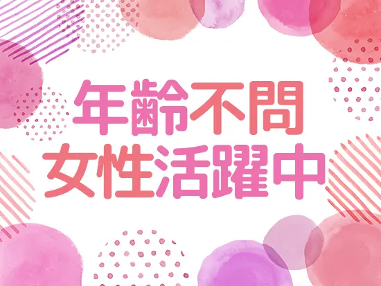 40代50代で入社した方も多数活躍中。何歳までも活躍できる環境です！