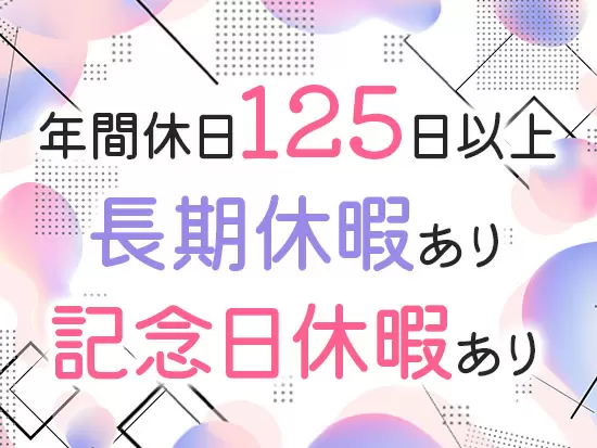 お休みの制度も充実しており、プライベートの時間を確保できる職場です◎