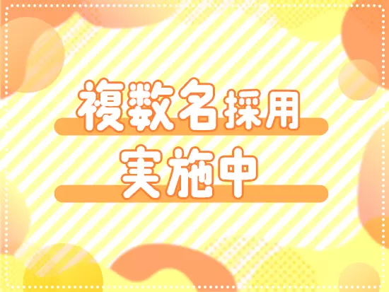 複数名の増員募集中！同期と一緒にスタートできるチャンス！