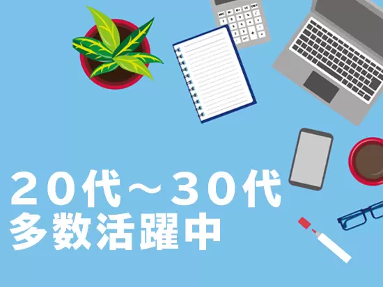 若手社員が多く活躍しているので、同世代との会話も弾みますよ！