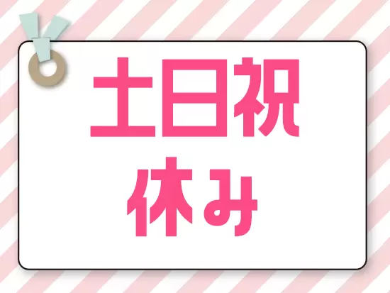 完全週休2日！土日祝がお休みで家族や友人との予定も合わせやすい♪