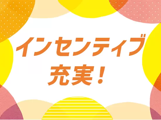 嬉しい“インセンティブ”を毎月支給！モチベーション高く働けます。