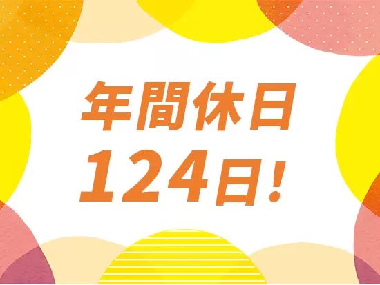 【残業少なめ】＆【完全週休2日制】働きやすさも当社の自慢の一つです。