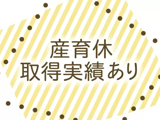 ライフステージが大きく変わりやすい女性の方にも働きやすい職場です。
