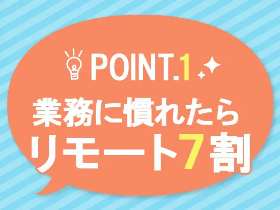 入社後、業務に慣れるまでは出社がありますが、その後は基本リモートにて勤務していただきます◎