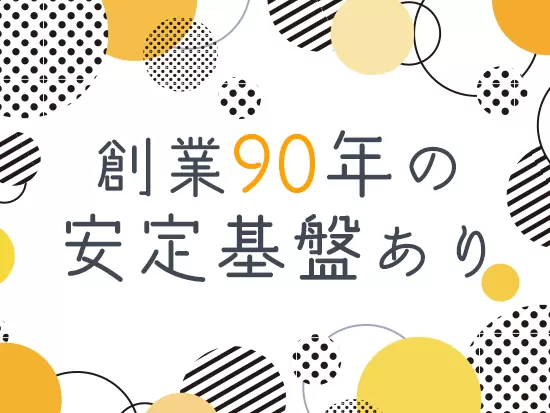 安定した経営を続けてきた当社なら、将来的にも安心して働けます。