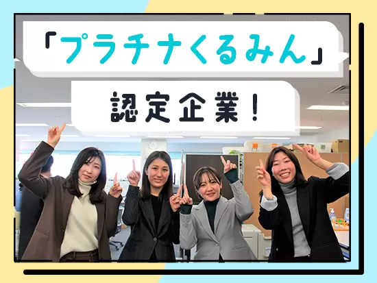 子育て支援企業『プラチナくるみん』の認定を取得しています！安心して長く働ける環境です♪
