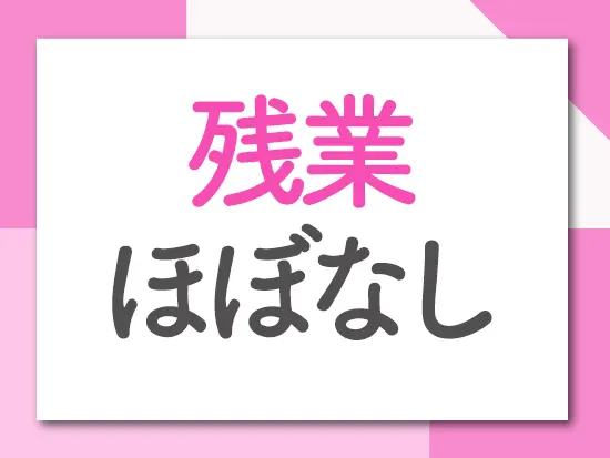 18：00退勤＆残業少なめでプライベートの時間も大切にできます♪
