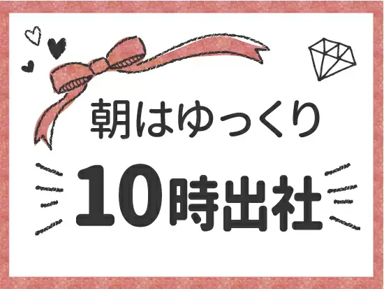 店舗の営業時間が10時～19時と決まっているため、プライベートと両立させることが可能！
