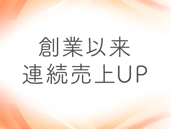 コロナ禍でも売上好調！安定した顧客基盤のもと、創業以来成長を続けています！