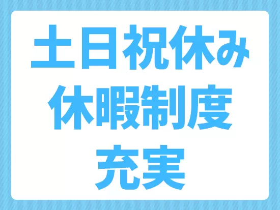 土日祝休み・GWや夏季休暇などプライベートも充実！