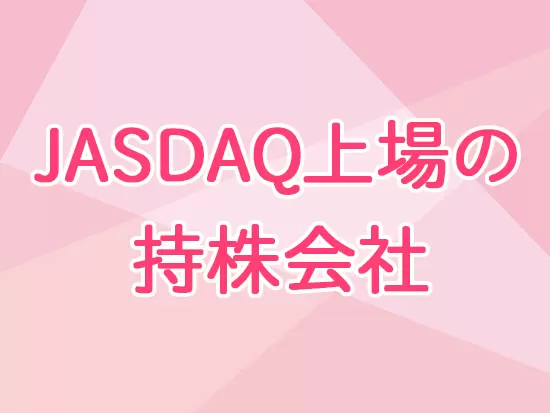 JASDAQ上場『(株)ジェーソン』の持株会社という安定した経営基盤があります！