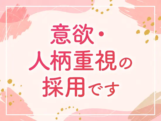 特別な経験やスキルは一切不要。意欲や人柄をしっかり見ています◎