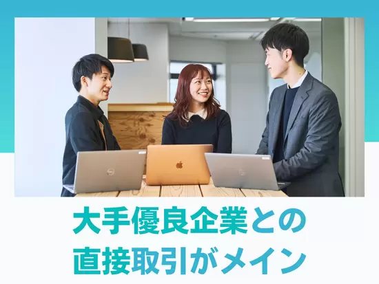 国内の大手優良企業との取引多数！他では経験出来ない規模の案件でレベルアップ！