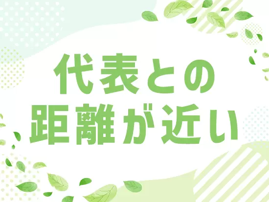 社員はみな明るく、話しやすい雰囲気です！
