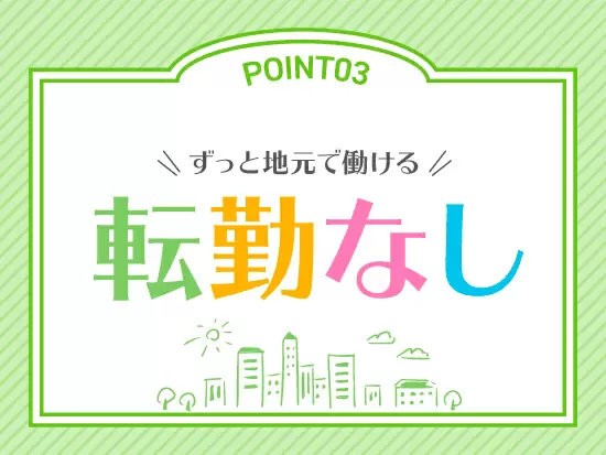 ★転勤なし★大好きな地元でずっと！