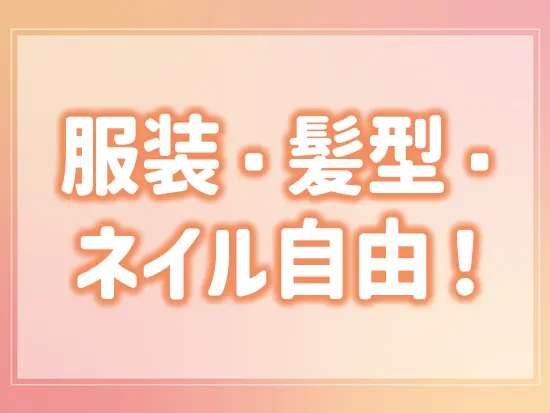 派手すぎなければ髪色やネイルも自由♪あなたらしく働くことができます！
