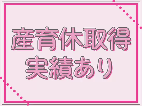 産育休や時短勤務の活用実績も多数！ライフイベント後も長く働ける環境です。