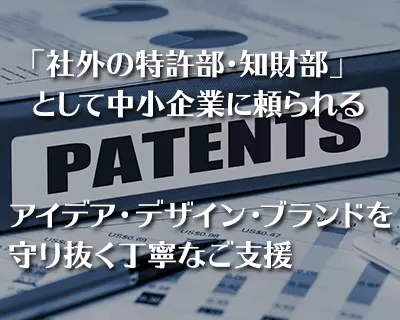 中小企業のオリジナルなアイデア・デザイン・ブランドを守り抜く。潜在ニーズを丁寧に掘り起して権利に