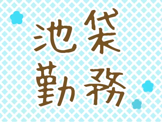 ショッピングもディナーも楽しめる池袋勤務です。