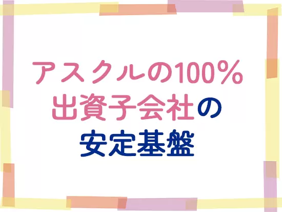 『アスクル』の100％出資子会社として、安定基盤があるので、腰を据えて働けます！