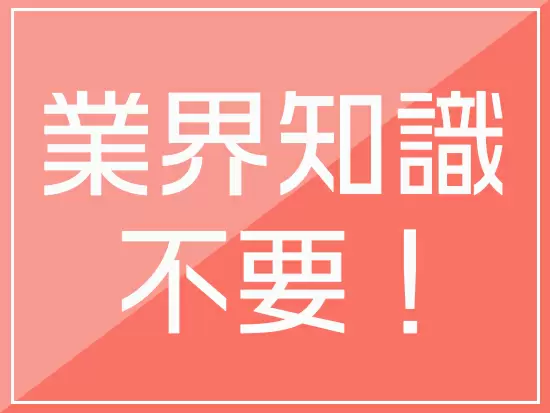 事業の専門性が高い会社ですが、業界のことは分からなくても大丈夫です！