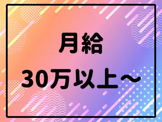 最低保証額は月給30万～！安定した収入をゲットできます。