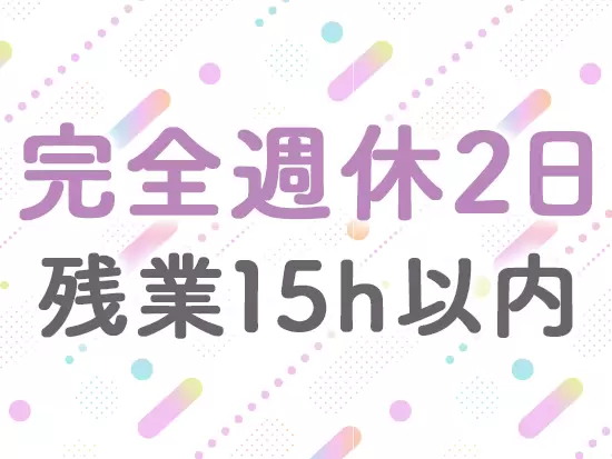 完全週休2日制なので、メリハリをつけながらお仕事できます。
