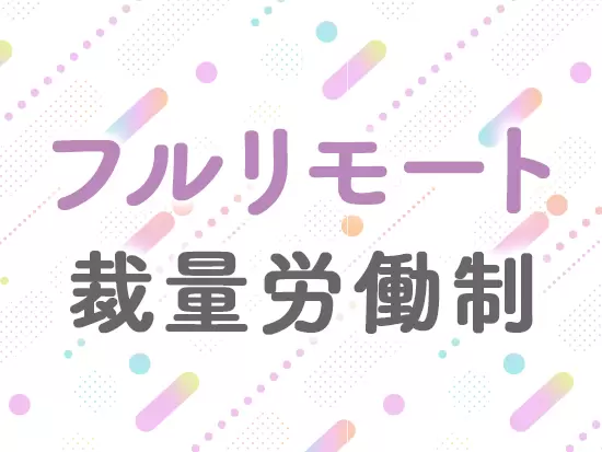 フルリモートのため、全国どこでも働けます！時差出勤で、出勤・退勤時間も選べる♪