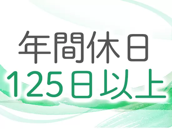 カレンダー通りの休日と休暇制度も充実しているので、プライベートを満喫できます！