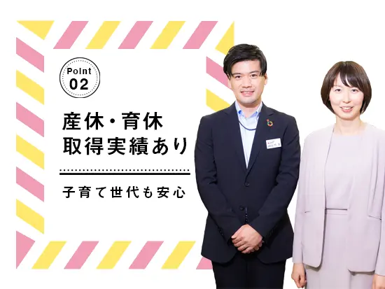 産休・育休、時短勤務、介護・看護休、退職金制度（当社規程による）ect.…