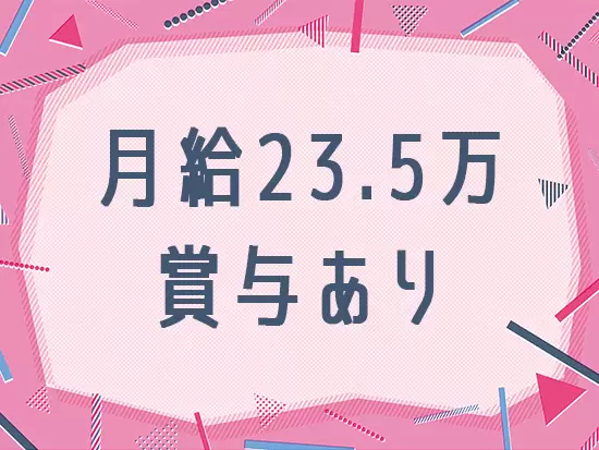 未経験でも月給23.5万円からスタート！収入面もばっちりです◎
