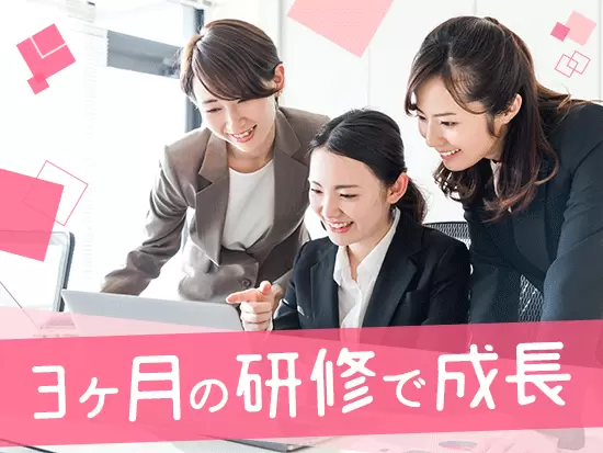 入社後は、指導専門の先輩社員があなたの成長をサポートします◎