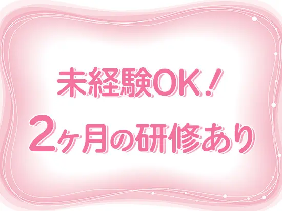 未経験の方でも安心してスタートできるよう、入社後はじっくり研修を行います！