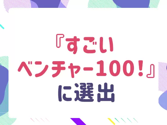 週刊東洋経済にて「すごいベンチャー100」に取り上げられ、ベンチャー企業としても注目されています！