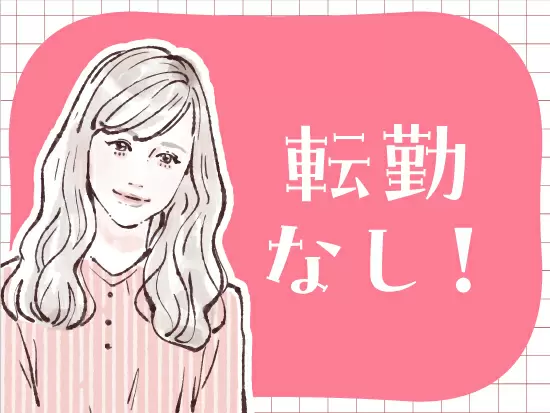 転勤も無いので、腰を据えて働きたい方にピッタリ♪♪