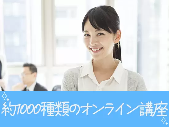 入社後の研修&約1000種類のオンライン講座あり！お給料をもらいながら学べる環境です。