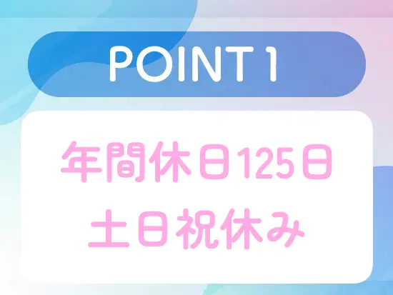 年間休日125日！働きやすさ抜群の当社で、長期的に活躍いただけます！
