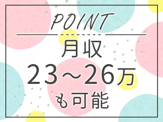 お休みがたくさんある上に、未経験から月収23万円～26万円！収入アップも目指せます☆