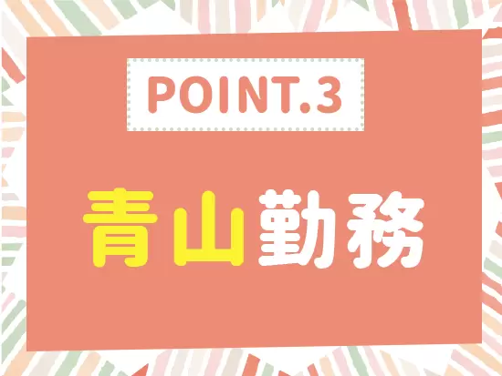 青山一丁目駅徒歩2分の駅チカ勤務◎私服OK＆ネイル・髪型自由とおしゃれをして気分を上げながら働けます！