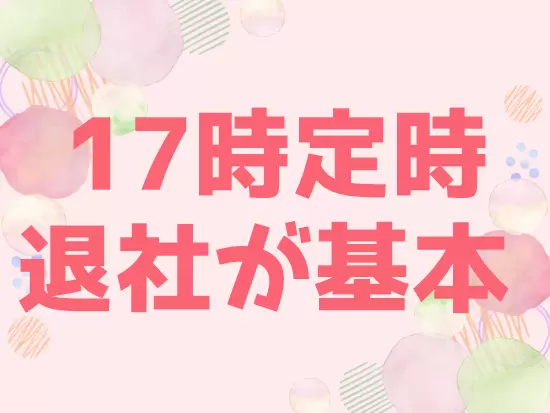 残業はほとんどないので、夕方からの時間はしっかり自分や家族のために使えます◎
