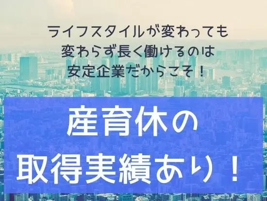 産育休などの福利厚生もしっかり充実！