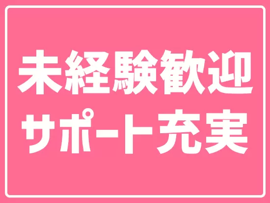 未経験スタートの先輩も活躍中！困ったときは頼ってくださいね。