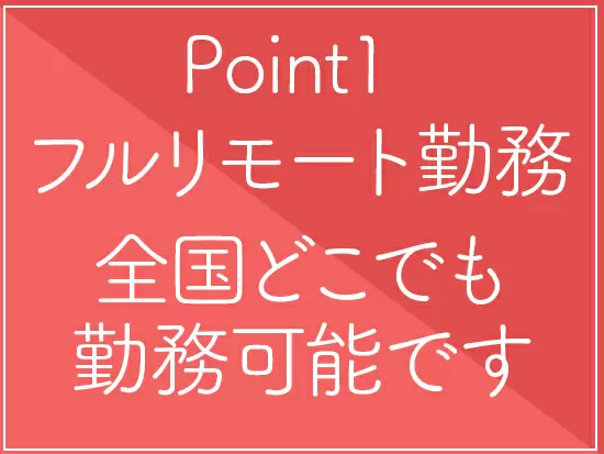 完全リモートなので、ライフスタイルの変化にも柔軟に対応できます！