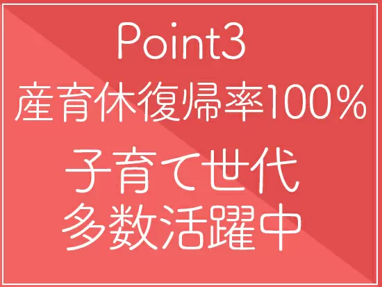 子育て中の方が7割！育休取得がしやすく復帰率は100％です♪
