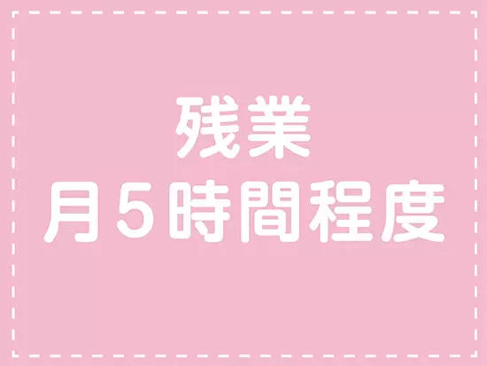 残業は平均でも5時間程度です。仕事の日でもゆとりをもって過ごせます。